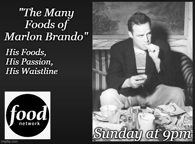 It's the "Shark Week" for the foodie channels... |  "The Many Foods of Marlon Brando"; His Foods,
His Passion,
His Waistline; Sunday at 9pm | image tagged in hollywood,food memes,food week,shark week,funny memes | made w/ Imgflip meme maker
