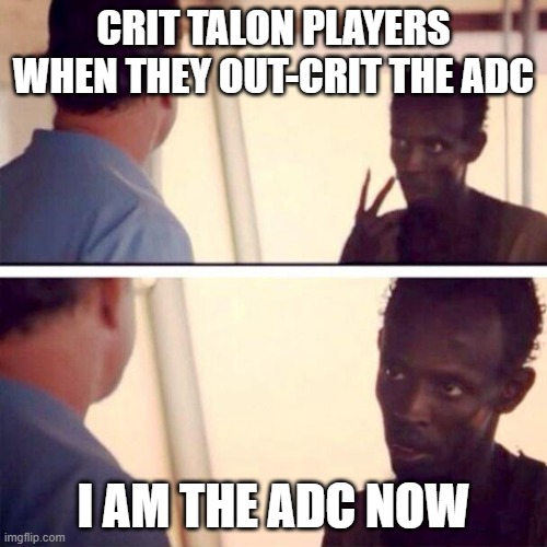 Captain Phillips - I'm The Captain Now Meme | CRIT TALON PLAYERS WHEN THEY OUT-CRIT THE ADC; I AM THE ADC NOW | image tagged in memes,captain phillips - i'm the captain now | made w/ Imgflip meme maker