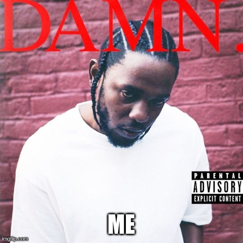 Damn | ME | image tagged in damn | made w/ Imgflip meme maker