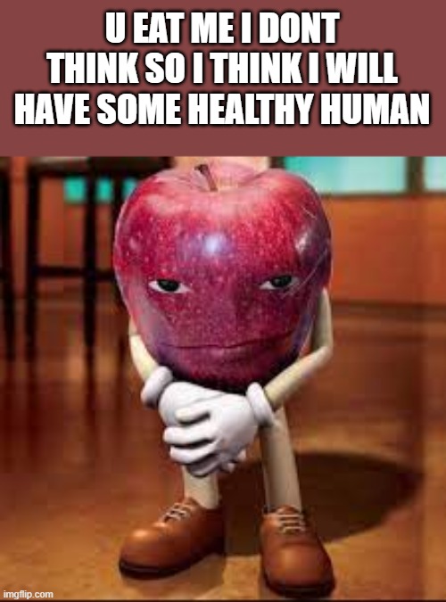 rizz apple | U EAT ME I DONT THINK SO I THINK I WILL HAVE SOME HEALTHY HUMAN | image tagged in rizz apple | made w/ Imgflip meme maker