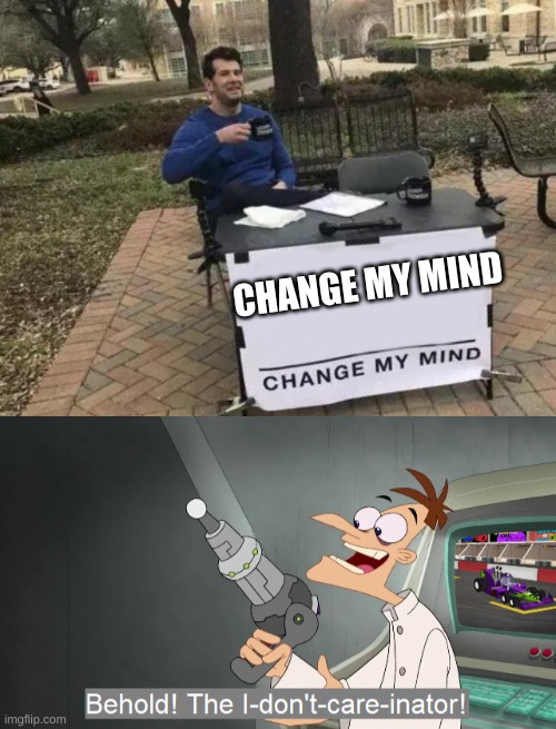 CHANGE MY MIND | image tagged in memes,change my mind,the i don't care inator | made w/ Imgflip meme maker