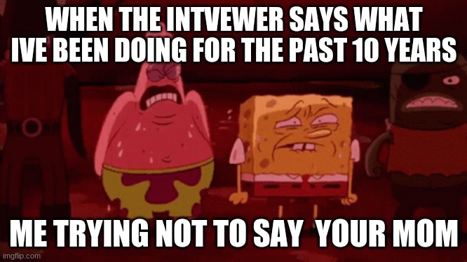 im gonna not to | WHEN THE INTVEWER SAYS WHAT IVE BEEN DOING FOR THE PAST 10 YEARS; ME TRYING NOT TO SAY  YOUR MOM | image tagged in spongebob try not to | made w/ Imgflip meme maker