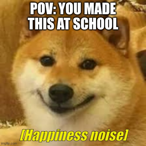 lol guess where i made this | POV: YOU MADE THIS AT SCHOOL | image tagged in shibe | made w/ Imgflip meme maker