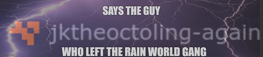 says the guy who left the rain world gang | image tagged in says the guy who left the rain world gang | made w/ Imgflip meme maker