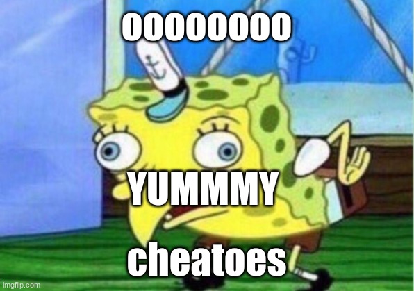 Mocking Spongebob Meme | oooooooo; YUMMMY; cheatoes | image tagged in memes,mocking spongebob | made w/ Imgflip meme maker