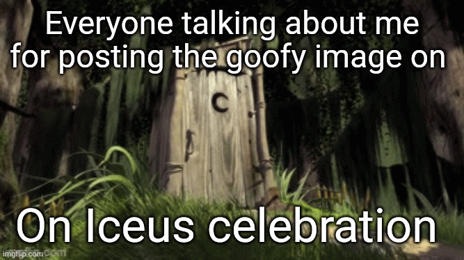 Everyone talking about me for posting the goofy image on; On Iceus celebration | made w/ Imgflip meme maker