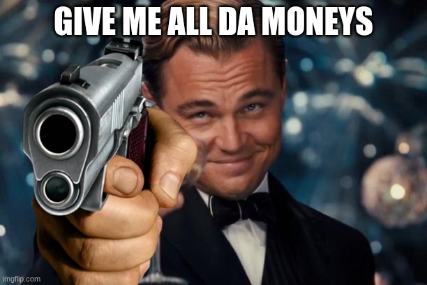 GIVE ME ALL DA MONEYS | image tagged in guns,leonardo dicaprio cheers | made w/ Imgflip meme maker