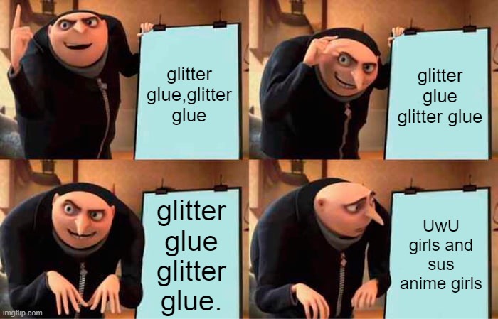 my search history be like: | glitter glue,glitter glue; glitter glue glitter glue; glitter glue glitter glue. UwU girls and sus anime girls | image tagged in memes,gru's plan | made w/ Imgflip meme maker