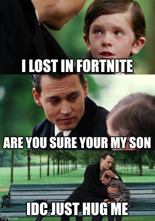 Finding Neverland Meme | I LOST IN FORTNITE; ARE YOU SURE YOUR MY SON; IDC JUST HUG ME | image tagged in memes,finding neverland | made w/ Imgflip meme maker