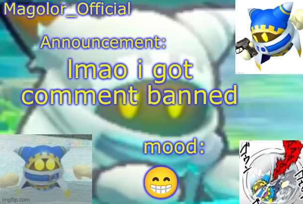 Magolor_Official's Magolor announcement temp | lmao i got comment banned; 😁 | image tagged in magolor_official's magolor announcement temp | made w/ Imgflip meme maker