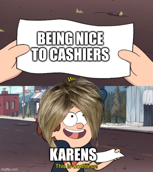 This is Worthless | BEING NICE TO CASHIERS; KARENS | image tagged in this is worthless | made w/ Imgflip meme maker