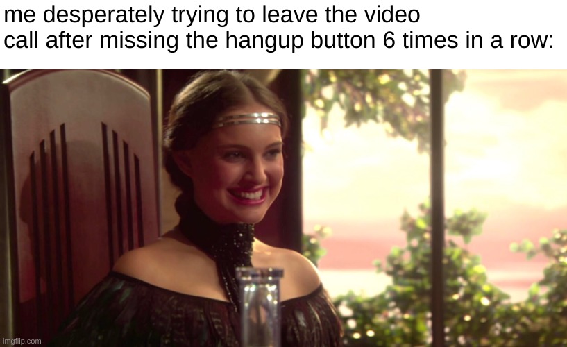 online school moment | me desperately trying to leave the video call after missing the hangup button 6 times in a row: | image tagged in memes,funny,star wars prequels,padme | made w/ Imgflip meme maker