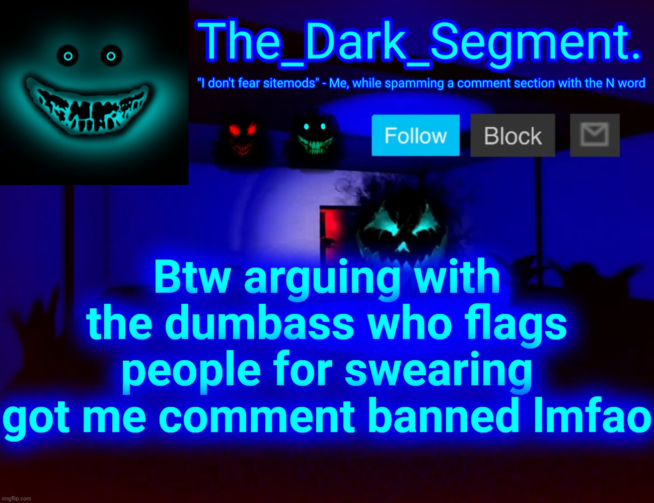 Тhе Dаrk Segment аnnоuсеmеnt tеmрlаtе | Btw arguing with the dumbass who flags people for swearing got me comment banned lmfao | made w/ Imgflip meme maker