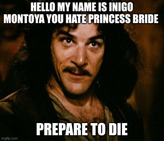 Inigo Montoya Meme | HELLO MY NAME IS INIGO MONTOYA YOU HATE PRINCESS BRIDE; PREPARE TO DIE | image tagged in memes,inigo montoya | made w/ Imgflip meme maker