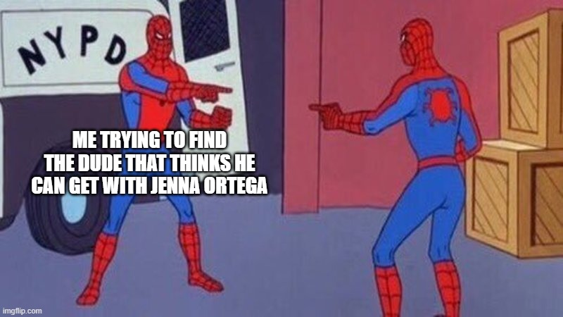 me fr | ME TRYING TO FIND THE DUDE THAT THINKS HE CAN GET WITH JENNA ORTEGA | image tagged in spiderman pointing at spiderman,so true memes | made w/ Imgflip meme maker