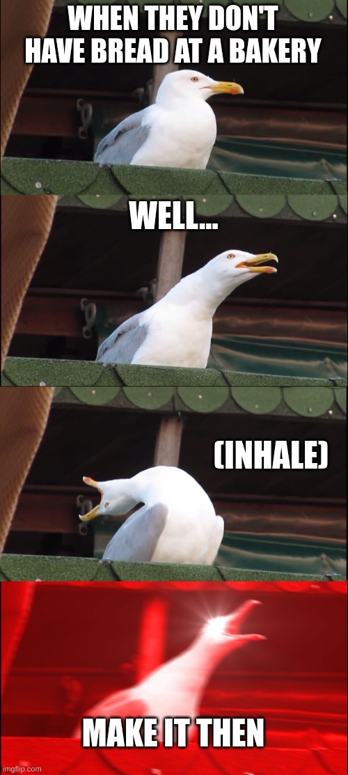 BREAD!! | WHEN THEY DON'T HAVE BREAD AT A BAKERY; WELL... (INHALE); MAKE IT THEN | image tagged in memes,inhaling seagull | made w/ Imgflip meme maker