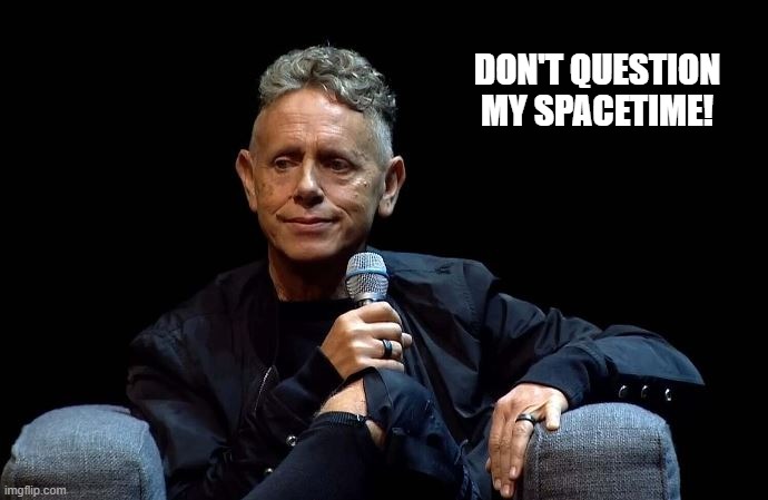 Martin Gore | DON'T QUESTION MY SPACETIME! | image tagged in memes | made w/ Imgflip meme maker