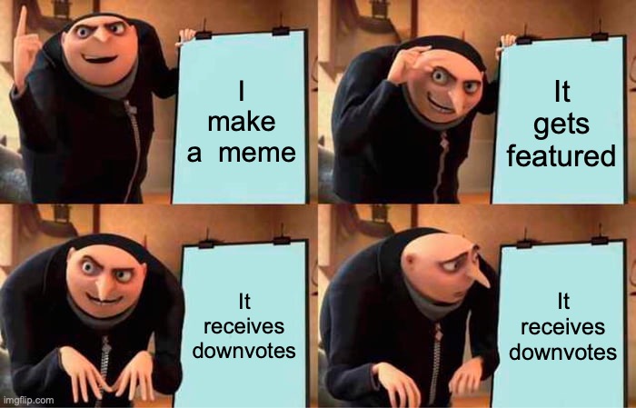 Gru's Plan | I make a  meme; It gets featured; It receives downvotes; It receives downvotes | image tagged in memes,gru's plan | made w/ Imgflip meme maker
