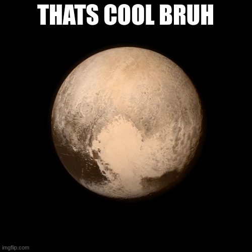 Pluto | THATS COOL BRUH | image tagged in pluto | made w/ Imgflip meme maker