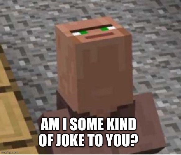 Minecraft Villager Looking Up | AM I SOME KIND OF JOKE TO YOU? | image tagged in minecraft villager looking up | made w/ Imgflip meme maker