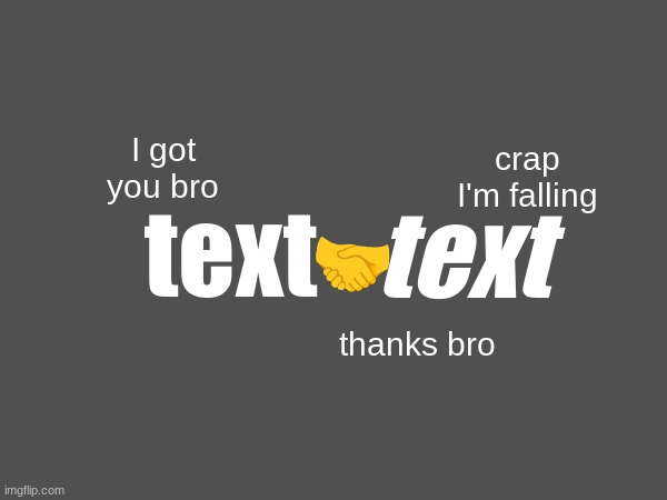 text | I got you bro; crap I'm falling; 🤝; text; text; thanks bro | image tagged in memes,text,falling,funny | made w/ Imgflip meme maker