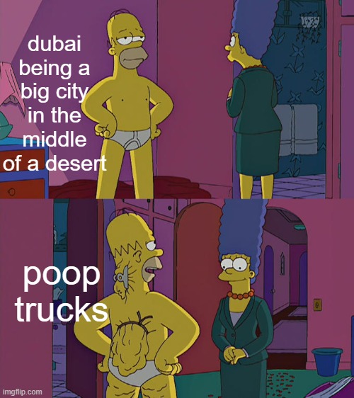 really |  dubai being a big city in the middle of a desert; poop trucks | image tagged in homer simpson's back fat,memes | made w/ Imgflip meme maker