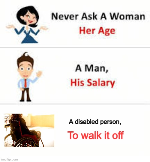 Never ask a woman her age | A disabled person, To walk it off | image tagged in never ask a woman her age | made w/ Imgflip meme maker