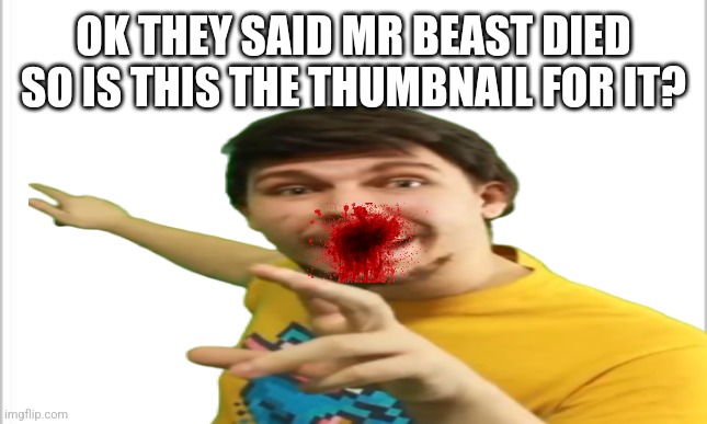 Title | OK THEY SAID MR BEAST DIED SO IS THIS THE THUMBNAIL FOR IT? | image tagged in mr beast | made w/ Imgflip meme maker
