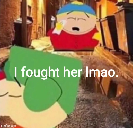 I don't have the video yet. | I fought her lmao. | made w/ Imgflip meme maker