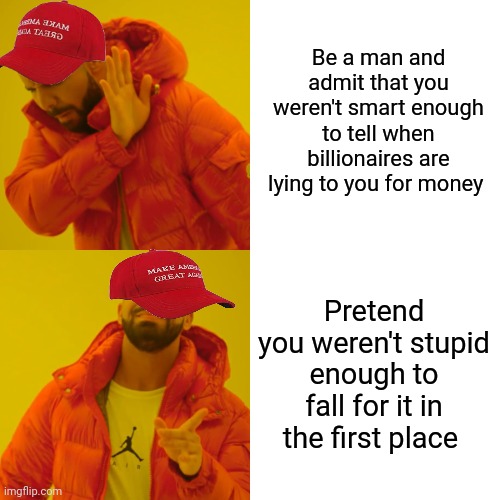 Can anyone explain why conservatives have such a hard time being real men? | Be a man and admit that you weren't smart enough to tell when billionaires are lying to you for money; Pretend you weren't stupid enough to fall for it in the first place | image tagged in memes,drake hotline bling,scumbag republicans,terrorism,terrorists,white trash | made w/ Imgflip meme maker