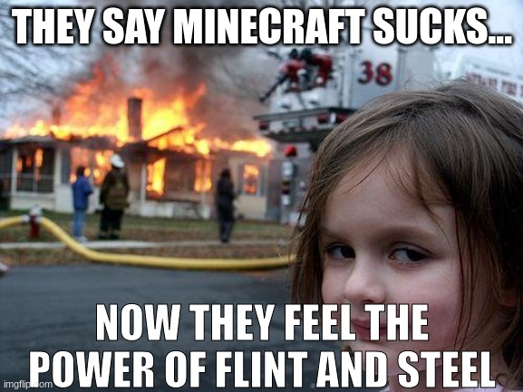 Disaster Girl Meme | THEY SAY MINECRAFT SUCKS... NOW THEY FEEL THE POWER OF FLINT AND STEEL | image tagged in memes,disaster girl | made w/ Imgflip meme maker