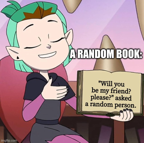 Facts With Amity | A RANDOM BOOK:; "Will you be my friend? please?" asked a random person. | image tagged in facts with amity | made w/ Imgflip meme maker