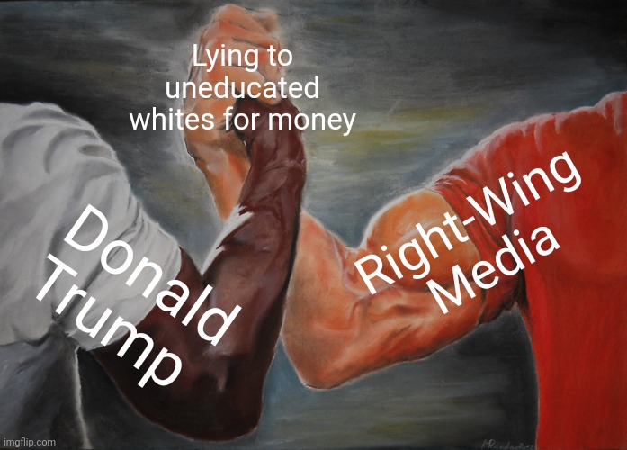 Why do they love being lied to so much? | Lying to uneducated whites for money; Right-Wing Media; Donald Trump | image tagged in memes,epic handshake,scumbag republicans,terrorists,terrorism,white trash | made w/ Imgflip meme maker