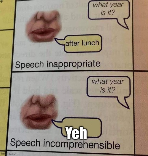 Speech incomprehensible | Yeh | image tagged in speech incomprehensible | made w/ Imgflip meme maker