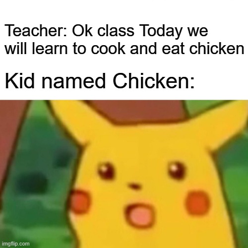 Surprised Pikachu | Teacher: Ok class Today we will learn to cook and eat chicken; Kid named Chicken: | image tagged in memes,surprised pikachu | made w/ Imgflip meme maker