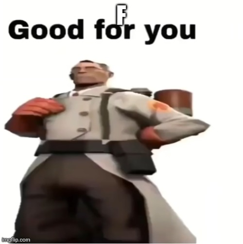 Good for you | F | image tagged in good for you | made w/ Imgflip meme maker