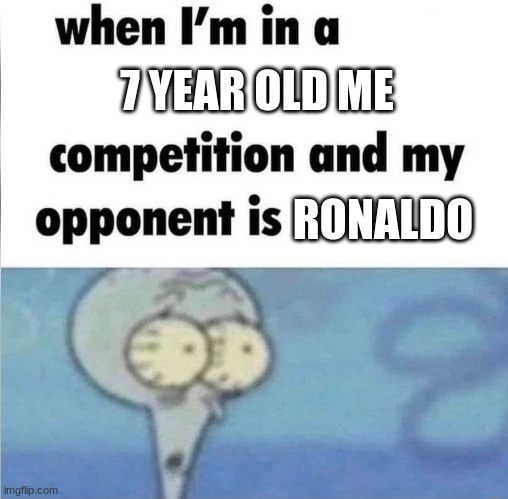 Yolkeys | 7 YEAR OLD ME; RONALDO | image tagged in whe i'm in a competition and my opponent is | made w/ Imgflip meme maker