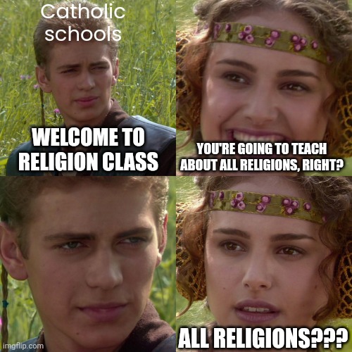 If your parents send you to Catholic school; they hate you | Catholic schools; WELCOME TO RELIGION CLASS; YOU'RE GOING TO TEACH ABOUT ALL RELIGIONS, RIGHT? ALL RELIGIONS??? | image tagged in anakin padme 4 panel,satan,god,jesus,the bible,catholicism | made w/ Imgflip meme maker