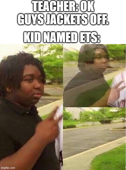 You'll figure out soon. | TEACHER: OK GUYS JACKETS OFF. KID NAMED ETS: | image tagged in disappearing,kid named | made w/ Imgflip meme maker