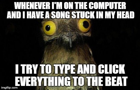 I often get passwords wrong... | WHENEVER I'M ON THE COMPUTER AND I HAVE A SONG STUCK IN MY HEAD I TRY TO TYPE AND CLICK EVERYTHING TO THE BEAT | image tagged in memes,weird stuff i do potoo | made w/ Imgflip meme maker