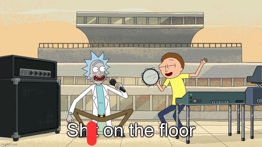 get schwifty shit on the floor | Shit on the floor | image tagged in get schwifty shit on the floor | made w/ Imgflip meme maker