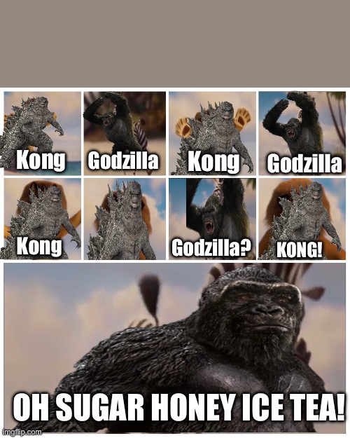 Godzilla and Kong when they first met each other |  Godzilla; Kong; Kong; Godzilla; Godzilla? Kong; KONG! OH SUGAR HONEY ICE TEA! | image tagged in oh sugar honey iced tea,godzilla,godzilla vs kong,king kong,madagascar meme | made w/ Imgflip meme maker