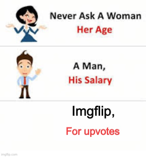Never ask a woman her age | Imgflip, For upvotes | image tagged in never ask a woman her age | made w/ Imgflip meme maker
