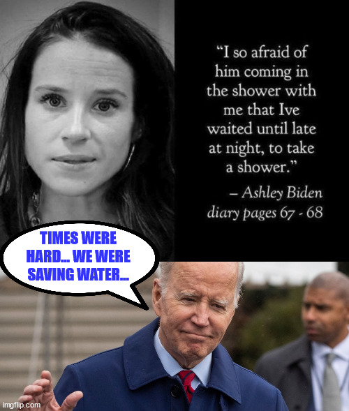 Pedo Pete... he got his nickname from the fam... | TIMES WERE HARD... WE WERE SAVING WATER... | image tagged in pedo,joe biden | made w/ Imgflip meme maker