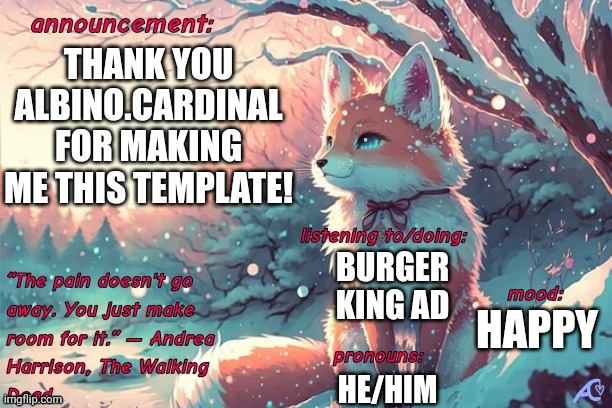 Kings.little.fox announcement template | THANK YOU ALBINO.CARDINAL FOR MAKING ME THIS TEMPLATE! BURGER KING AD; HAPPY; HE/HIM | image tagged in kings little fox announcement template | made w/ Imgflip meme maker