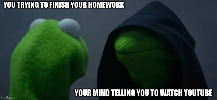 Evil Kermit | YOU TRYING TO FINISH YOUR HOMEWORK; YOUR MIND TELLING YOU TO WATCH YOUTUBE | image tagged in memes,evil kermit | made w/ Imgflip meme maker