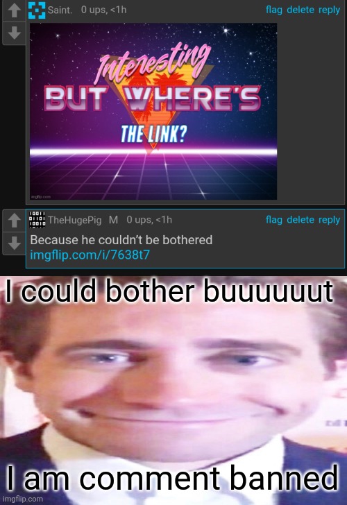 I could bother buuuuuut; I am comment banned | image tagged in wide jake gyllenhaal | made w/ Imgflip meme maker