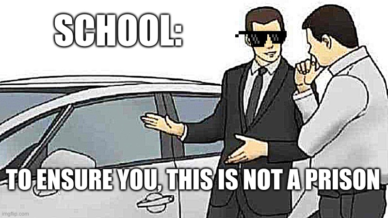 Car Salesman Slaps Roof Of Car Meme | SCHOOL:; TO ENSURE YOU, THIS IS NOT A PRISON | image tagged in memes,car salesman slaps roof of car | made w/ Imgflip meme maker