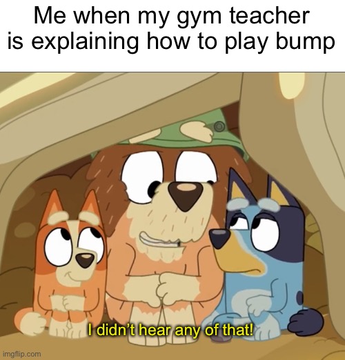 I still barely know how to play and this was like last year | Me when my gym teacher is explaining how to play bump; I didn’t hear any of that! | image tagged in memes,funny,adhd,bluey,i just got rickrolled by a rule | made w/ Imgflip meme maker