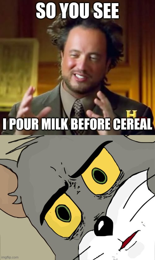 SO YOU SEE; I POUR MILK BEFORE CEREAL | image tagged in memes,ancient aliens,unsettled tom | made w/ Imgflip meme maker